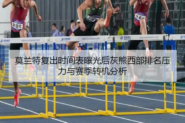 莫兰特复出时间表曝光后灰熊西部排名压力与赛季转机分析