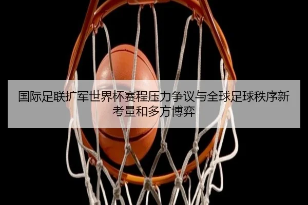 国际足联扩军世界杯赛程压力争议与全球足球秩序新考量和多方博弈
