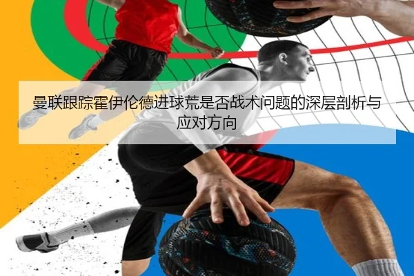 曼联跟踪霍伊伦德进球荒是否战术问题的深层剖析与应对方向