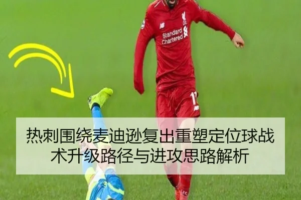 热刺围绕麦迪逊复出重塑定位球战术升级路径与进攻思路解析