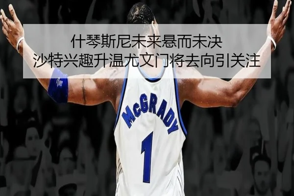 什琴斯尼未来悬而未决 沙特兴趣升温尤文门将去向引关注