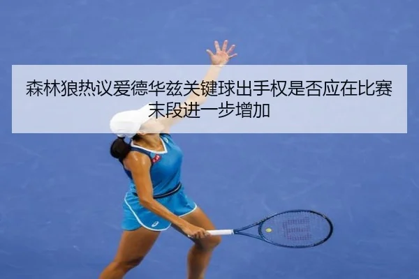 森林狼热议爱德华兹关键球出手权是否应在比赛末段进一步增加
