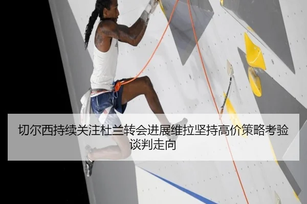 切尔西持续关注杜兰转会进展维拉坚持高价策略考验谈判走向