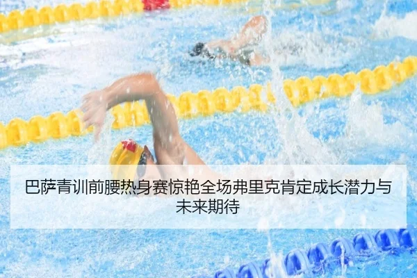 巴萨青训前腰热身赛惊艳全场弗里克肯定成长潜力与未来期待