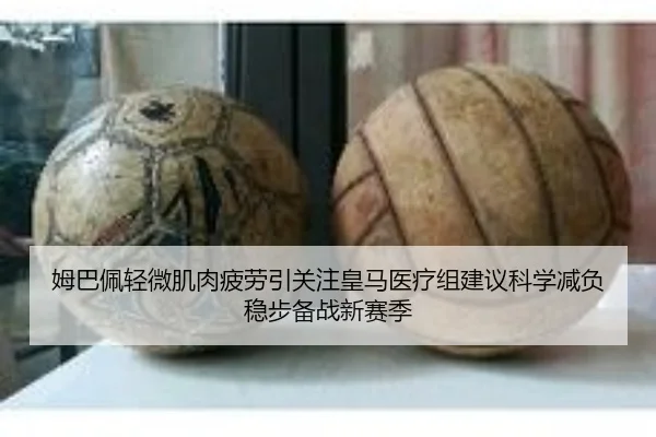 姆巴佩轻微肌肉疲劳引关注皇马医疗组建议科学减负稳步备战新赛季