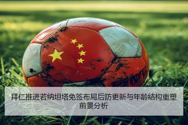 拜仁推进若纳坦塔免签布局后防更新与年龄结构重塑前景分析